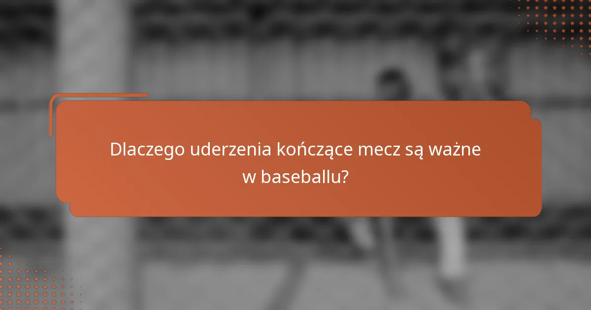 Dlaczego uderzenia kończące mecz są ważne w baseballu?