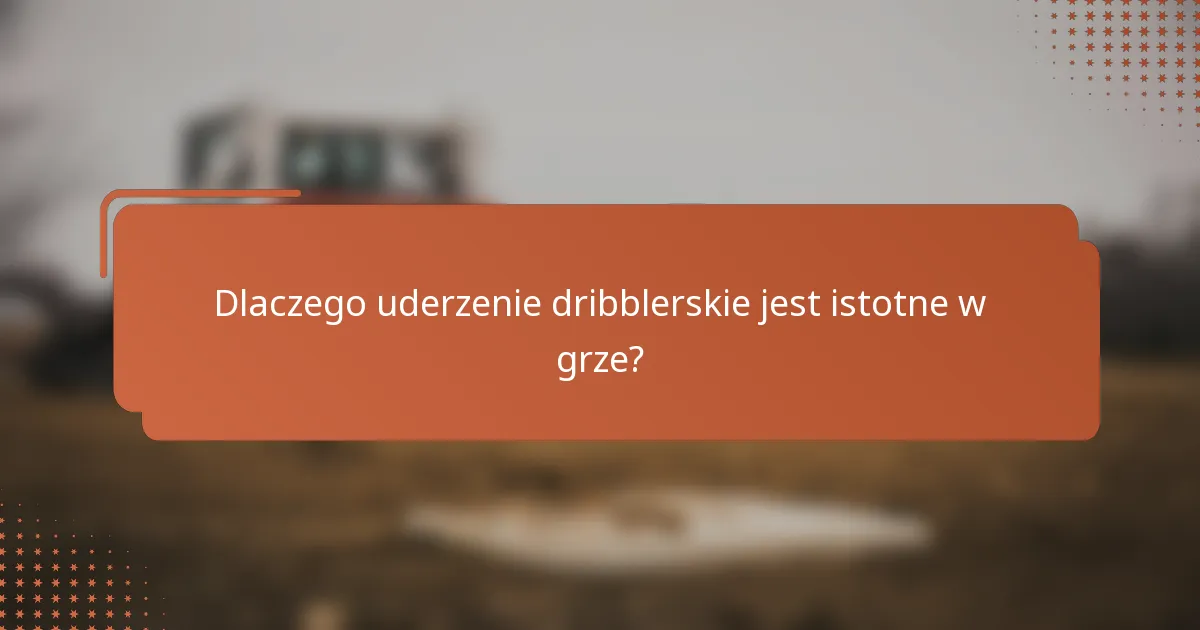 Dlaczego uderzenie dribblerskie jest istotne w grze?