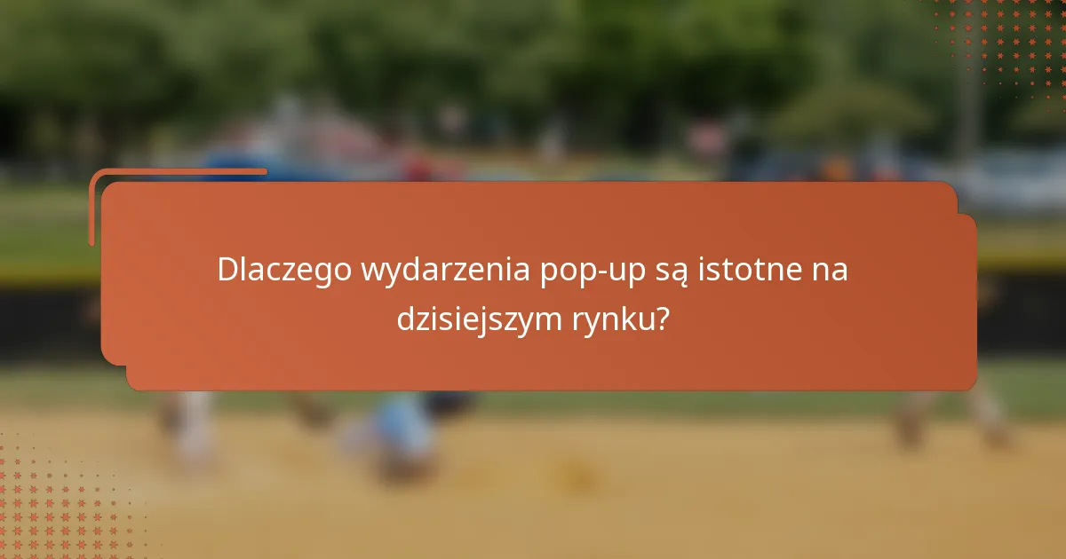 Dlaczego wydarzenia pop-up są istotne na dzisiejszym rynku?