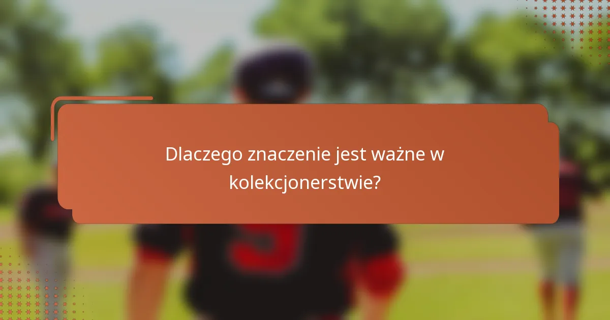 Dlaczego znaczenie jest ważne w kolekcjonerstwie?