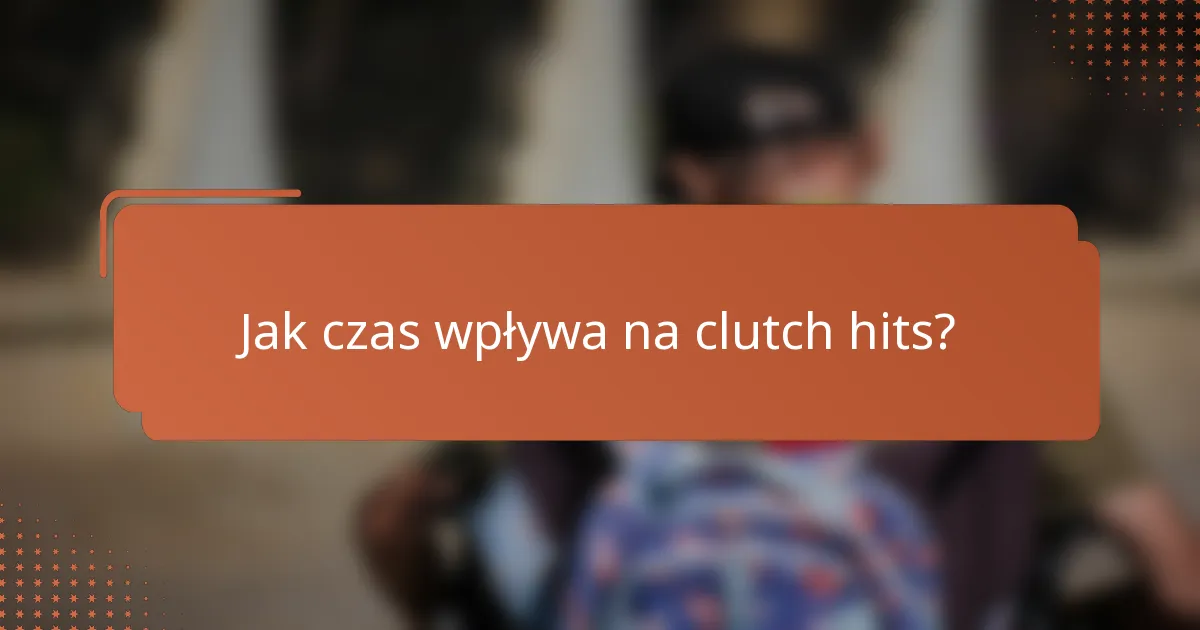 Jak czas wpływa na clutch hits?