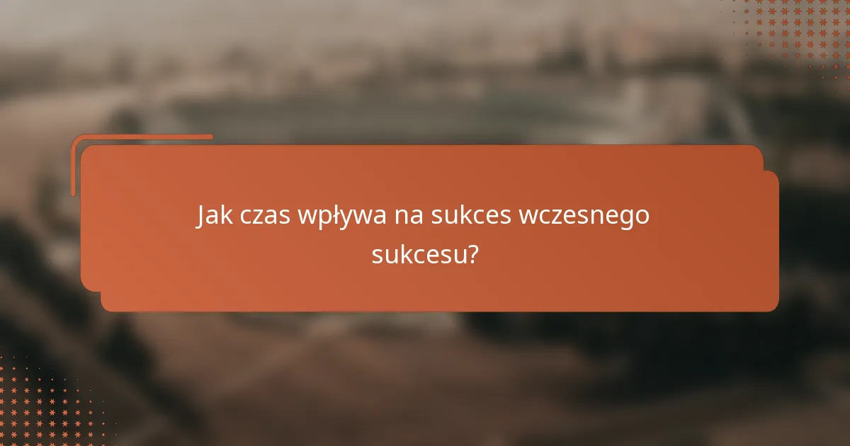 Jak czas wpływa na sukces wczesnego sukcesu?