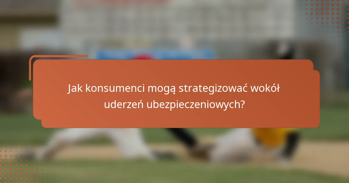 Jak konsumenci mogą strategizować wokół uderzeń ubezpieczeniowych?