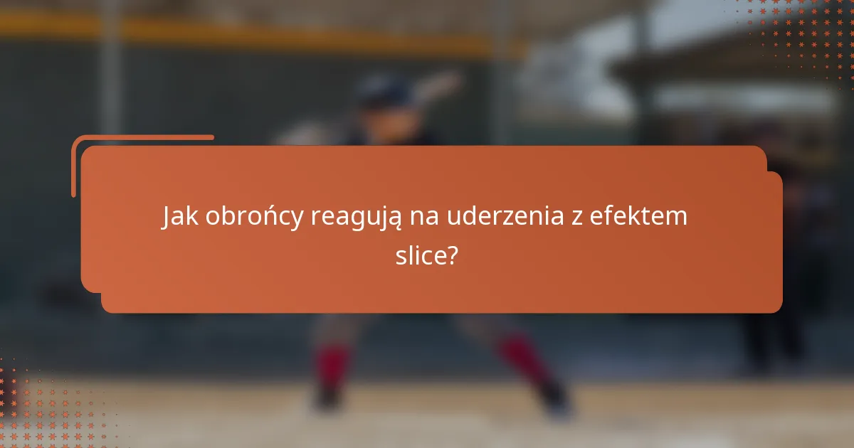 Jak obrońcy reagują na uderzenia z efektem slice?