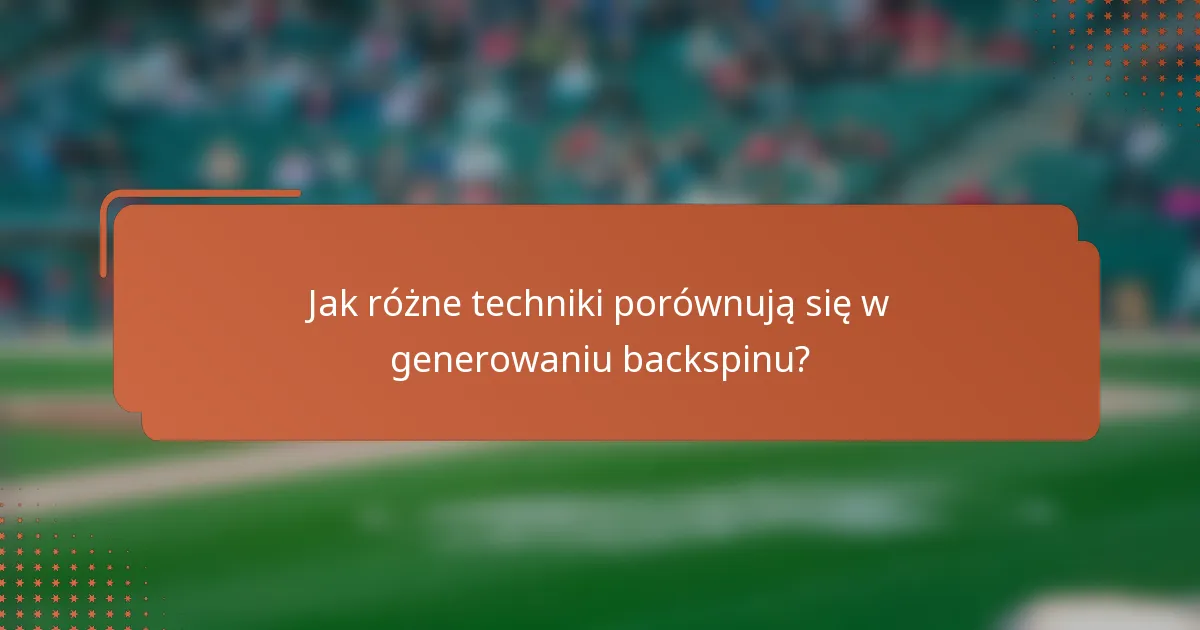Jak różne techniki porównują się w generowaniu backspinu?