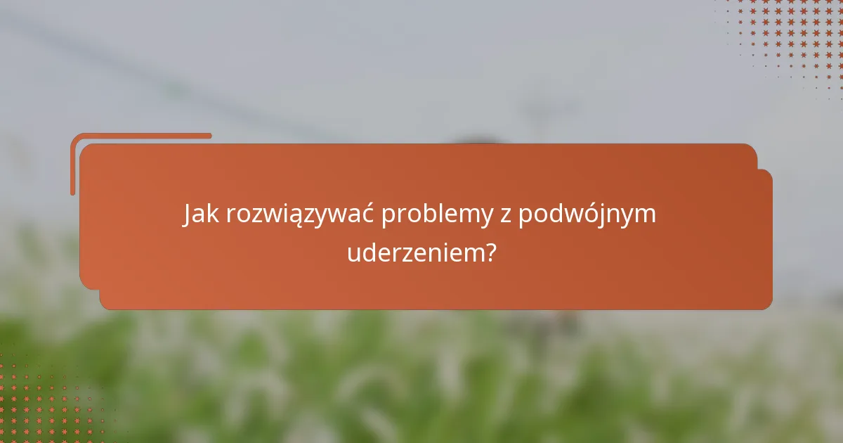 Jak rozwiązywać problemy z podwójnym uderzeniem?