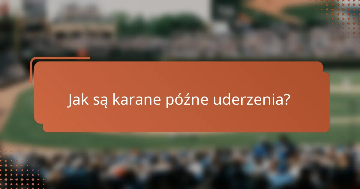 Jak są karane późne uderzenia?