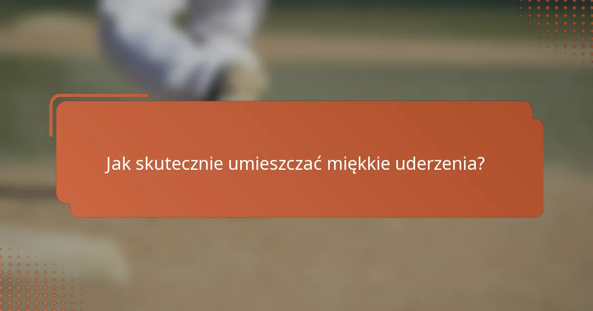 Jak skutecznie umieszczać miękkie uderzenia?