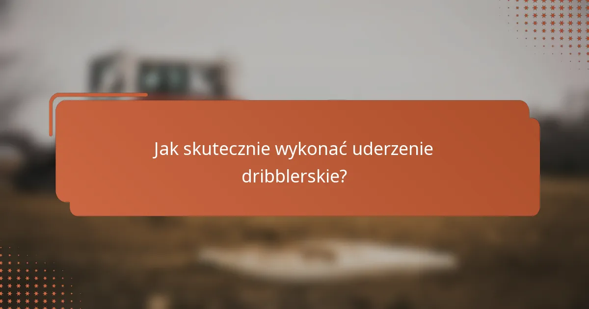 Jak skutecznie wykonać uderzenie dribblerskie?