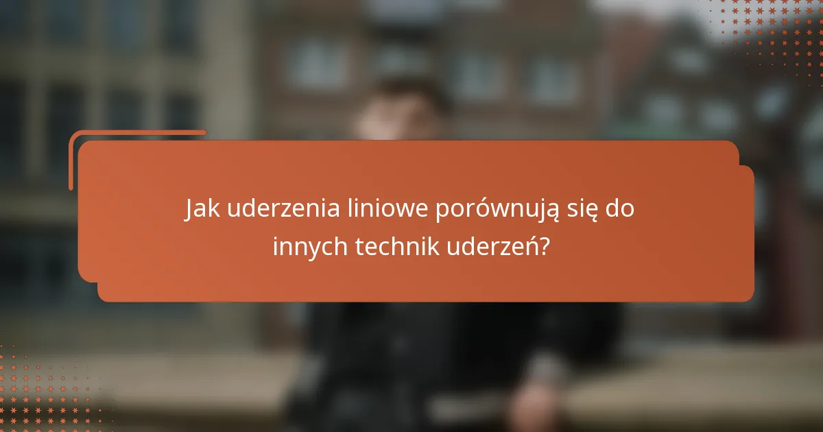 Jak uderzenia liniowe porównują się do innych technik uderzeń?