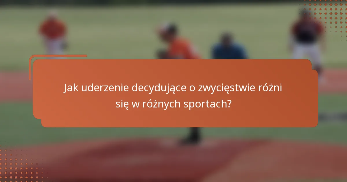 Jak uderzenie decydujące o zwycięstwie różni się w różnych sportach?