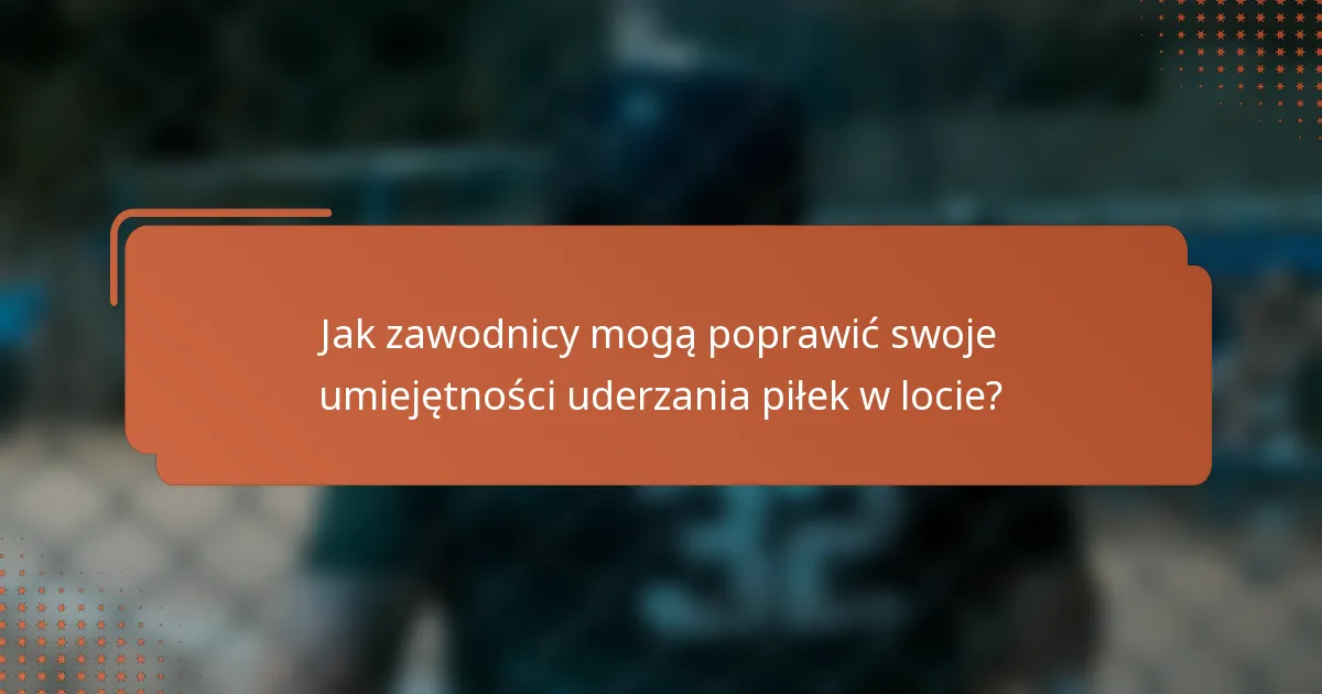 Jak zawodnicy mogą poprawić swoje umiejętności uderzania piłek w locie?