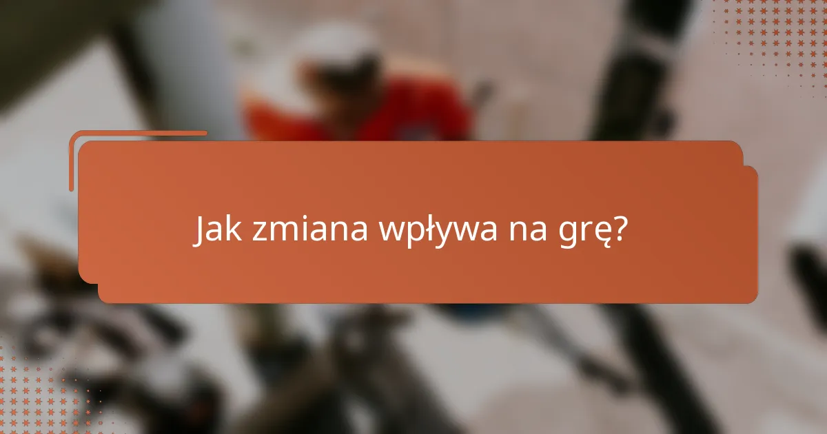 Jak zmiana wpływa na grę?