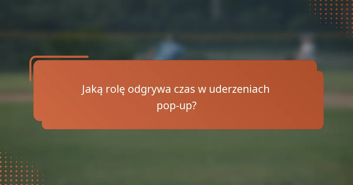 Jaką rolę odgrywa czas w uderzeniach pop-up?