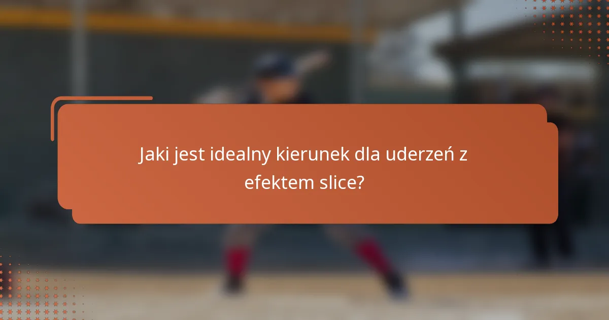 Jaki jest idealny kierunek dla uderzeń z efektem slice?