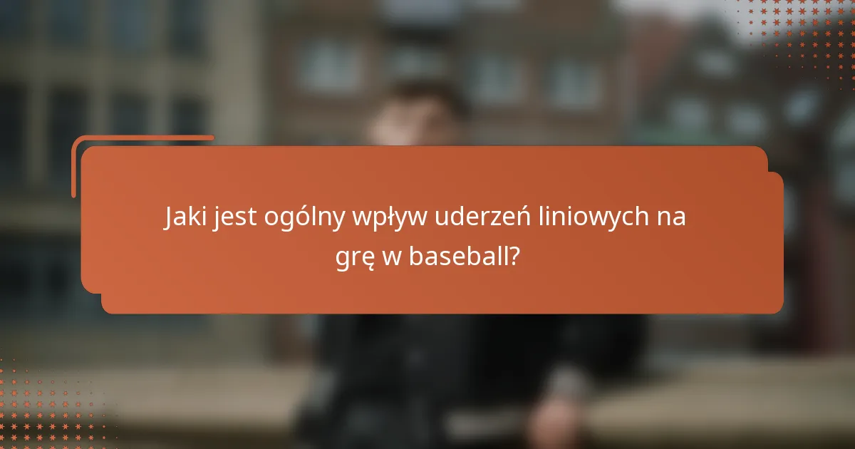 Jaki jest ogólny wpływ uderzeń liniowych na grę w baseball?