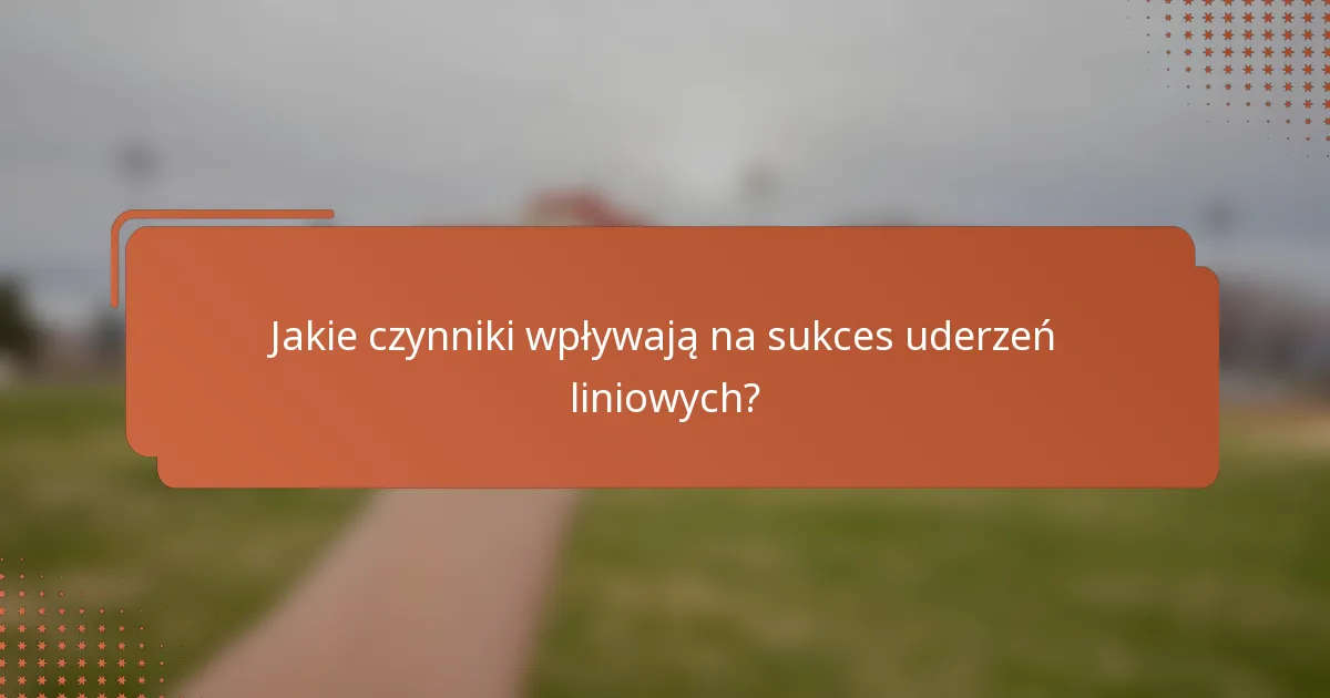 Jakie czynniki wpływają na sukces uderzeń liniowych?