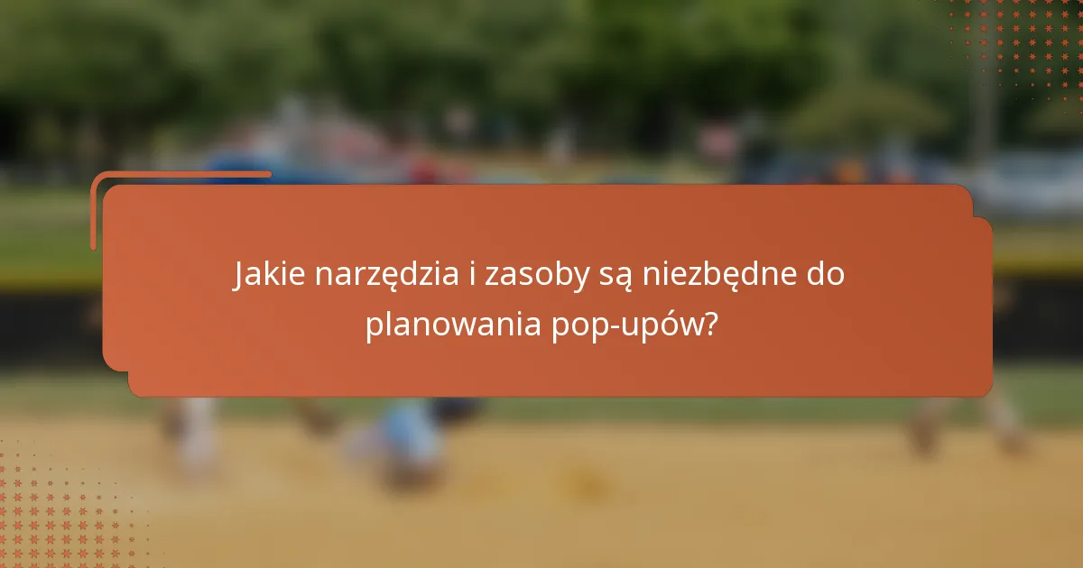 Jakie narzędzia i zasoby są niezbędne do planowania pop-upów?
