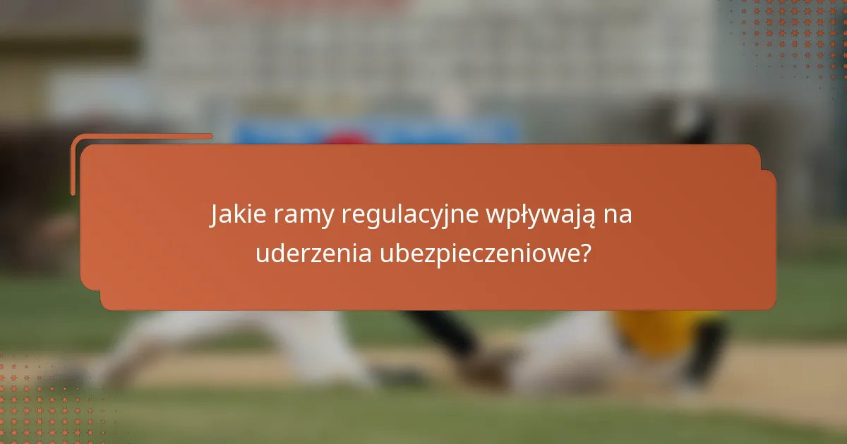 Jakie ramy regulacyjne wpływają na uderzenia ubezpieczeniowe?