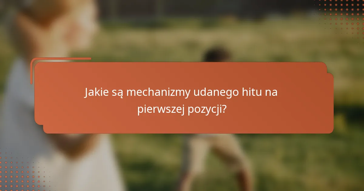Jakie są mechanizmy udanego hitu na pierwszej pozycji?