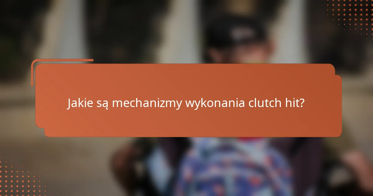 Jakie są mechanizmy wykonania clutch hit?