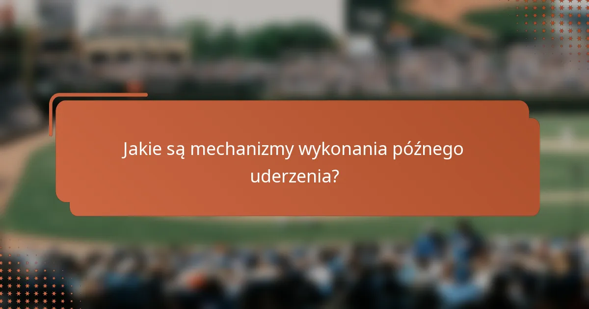 Jakie są mechanizmy wykonania późnego uderzenia?