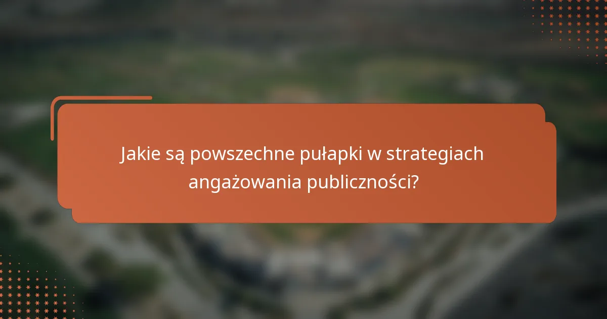 Jakie są powszechne pułapki w strategiach angażowania publiczności?
