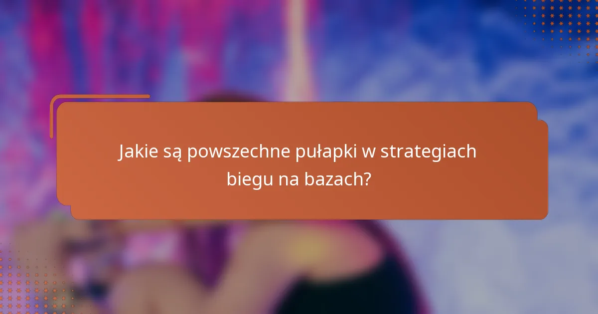 Jakie są powszechne pułapki w strategiach biegu na bazach?