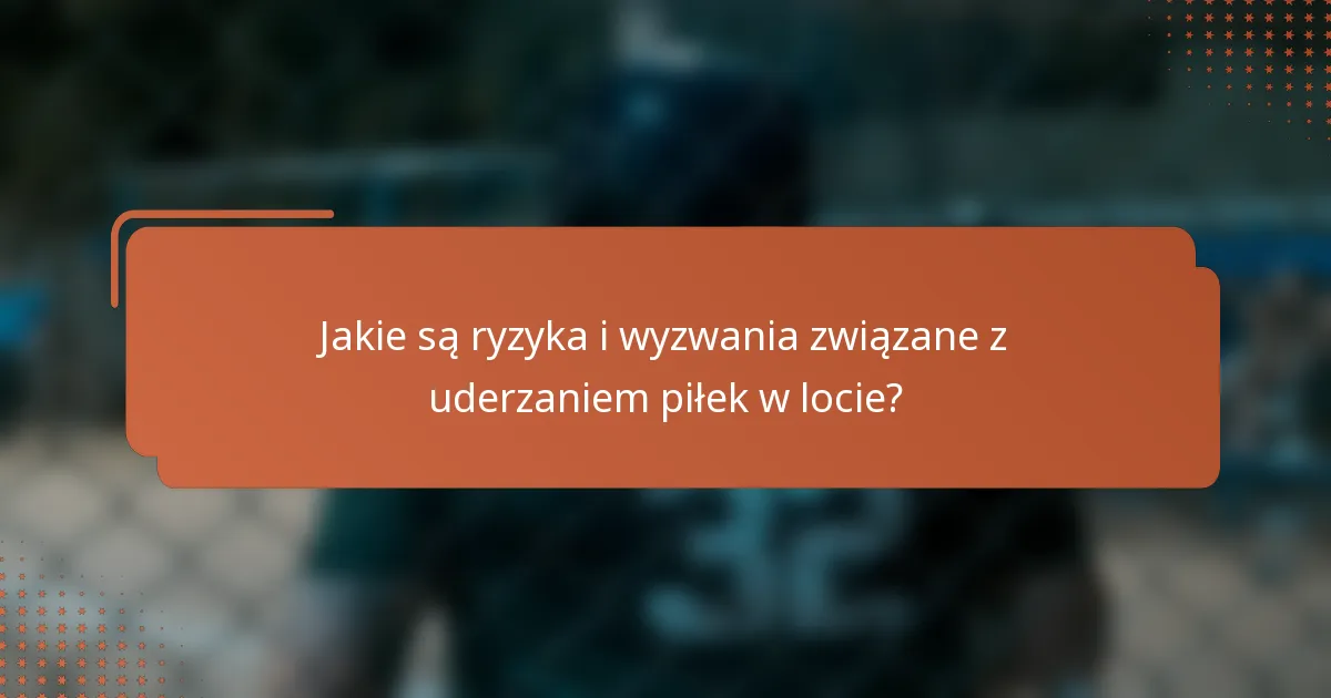 Jakie są ryzyka i wyzwania związane z uderzaniem piłek w locie?