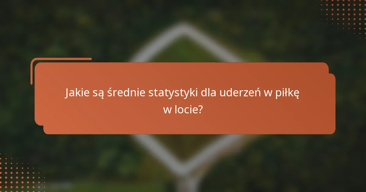 Jakie są średnie statystyki dla uderzeń w piłkę w locie?