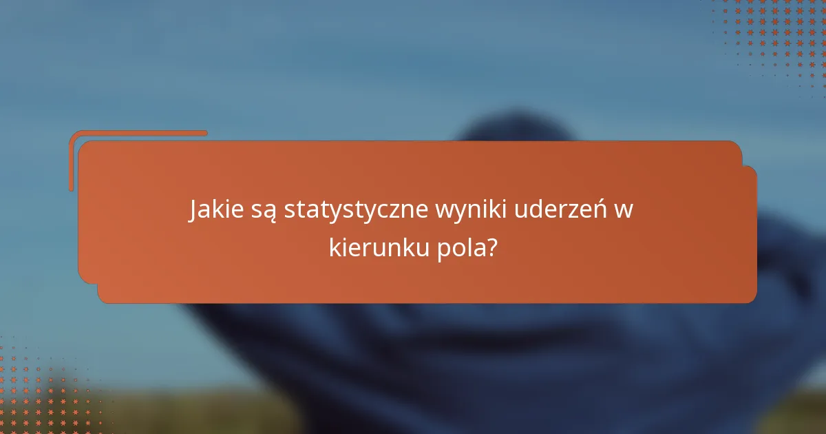 Jakie są statystyczne wyniki uderzeń w kierunku pola?