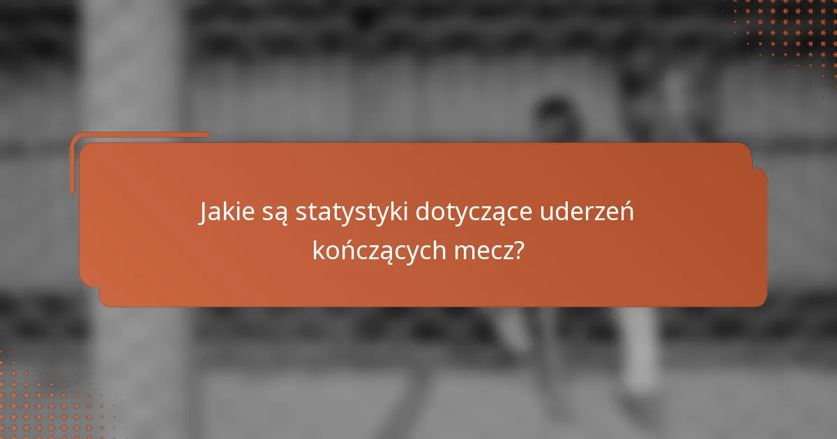 Jakie są statystyki dotyczące uderzeń kończących mecz?