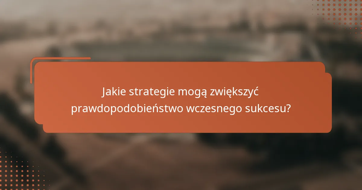 Jakie strategie mogą zwiększyć prawdopodobieństwo wczesnego sukcesu?