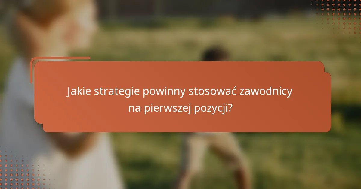 Jakie strategie powinny stosować zawodnicy na pierwszej pozycji?
