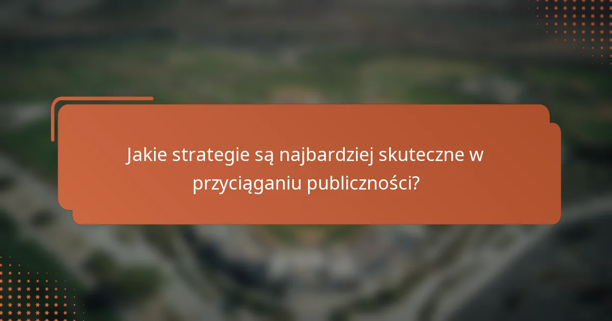 Jakie strategie są najbardziej skuteczne w przyciąganiu publiczności?