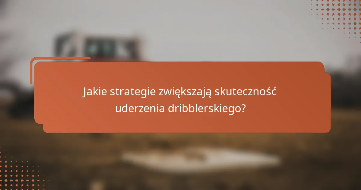 Jakie strategie zwiększają skuteczność uderzenia dribblerskiego?