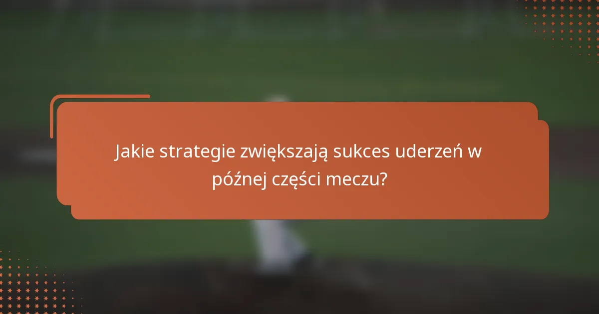 Jakie strategie zwiększają sukces uderzeń w późnej części meczu?