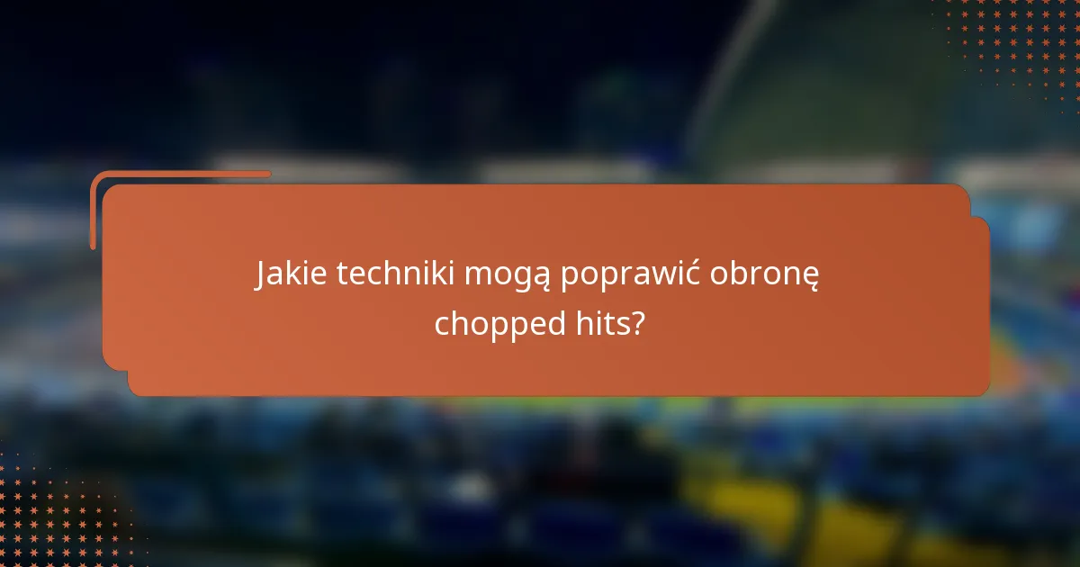 Jakie techniki mogą poprawić obronę chopped hits?