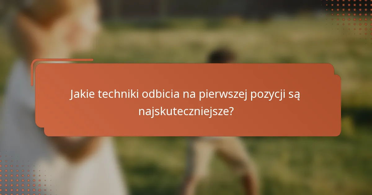 Jakie techniki odbicia na pierwszej pozycji są najskuteczniejsze?
