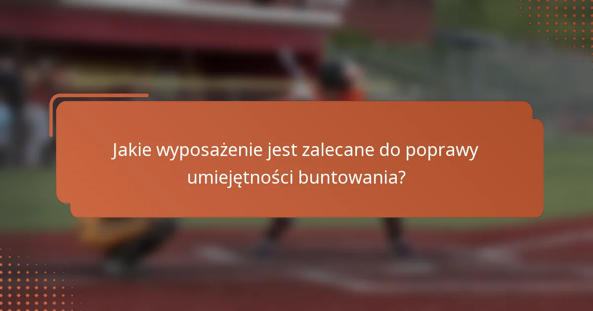 Jakie wyposażenie jest zalecane do poprawy umiejętności buntowania?
