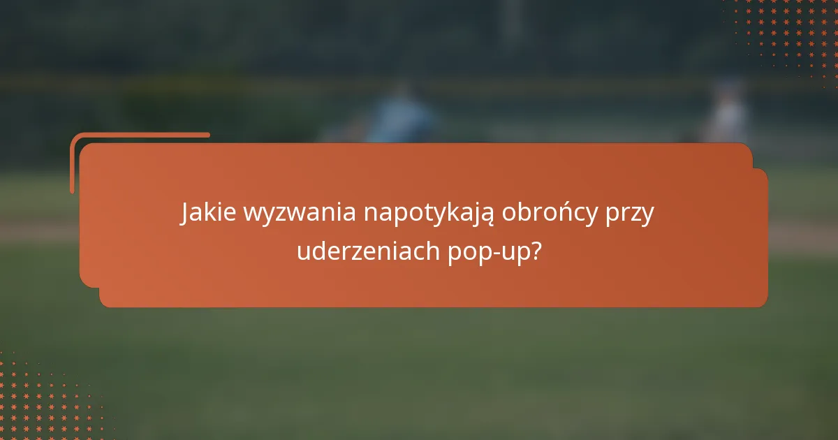 Jakie wyzwania napotykają obrońcy przy uderzeniach pop-up?