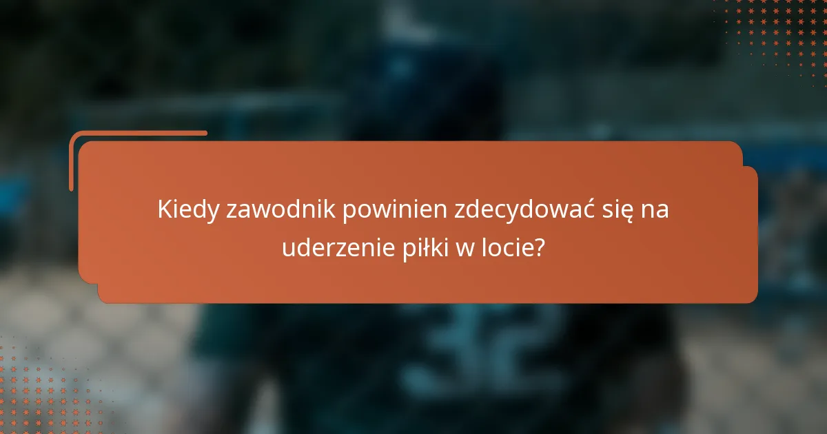 Kiedy zawodnik powinien zdecydować się na uderzenie piłki w locie?